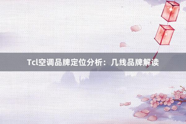 Tcl空调品牌定位分析：几线品牌解读